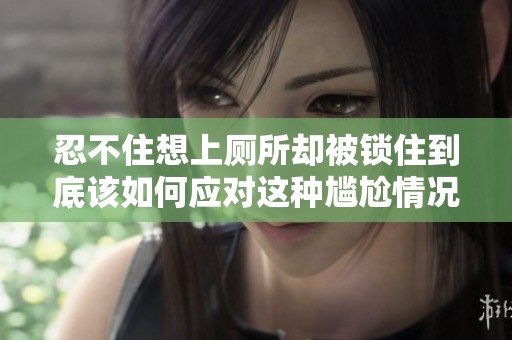 忍不住想上厕所却被锁住到底该如何应对这种尴尬情况