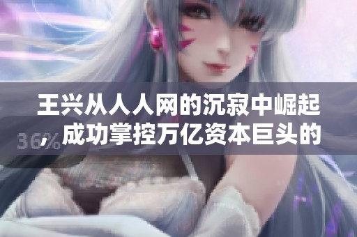 王兴从人人网的沉寂中崛起，成功掌控万亿资本巨头的背后故事