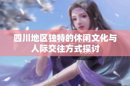 四川地区独特的休闲文化与人际交往方式探讨