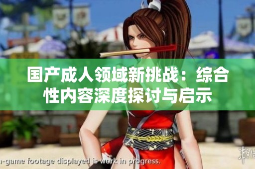 国产成人领域新挑战：综合性内容深度探讨与启示