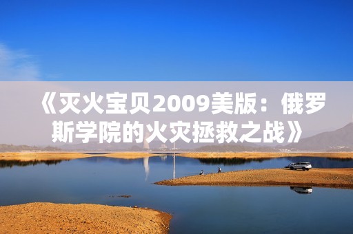 《灭火宝贝2009美版：俄罗斯学院的火灾拯救之战》