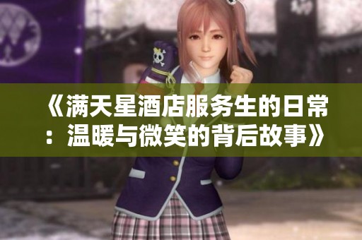 《满天星酒店服务生的日常：温暖与微笑的背后故事》