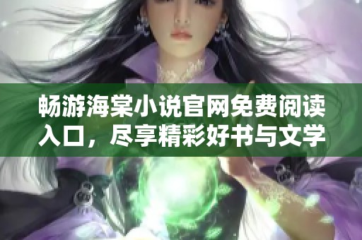 畅游海棠小说官网免费阅读入口，尽享精彩好书与文学盛宴