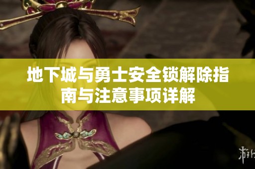 地下城与勇士安全锁解除指南与注意事项详解