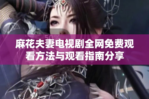 麻花夫妻电视剧全网免费观看方法与观看指南分享