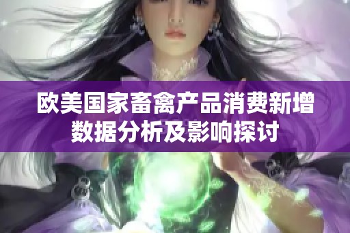 欧美国家畜禽产品消费新增数据分析及影响探讨