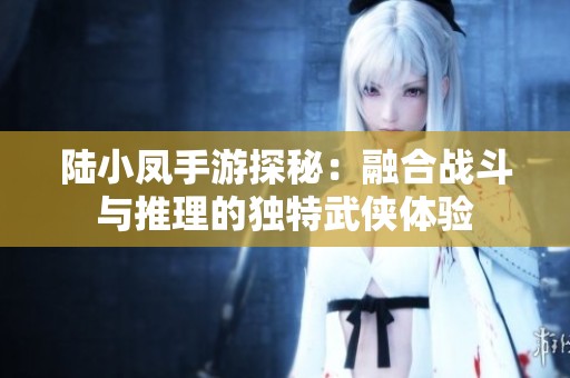 陆小凤手游探秘：融合战斗与推理的独特武侠体验