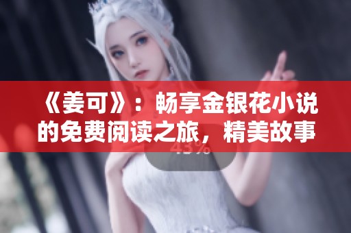 《姜可》：畅享金银花小说的免费阅读之旅，精美故事等你来探索