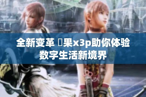 全新变革 蘋果x3p助你体验数字生活新境界