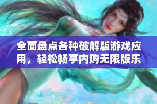 全面盘点各种破解版游戏应用，轻松畅享内购无限版乐趣