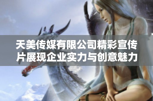 天美传媒有限公司精彩宣传片展现企业实力与创意魅力