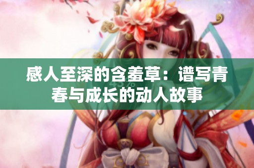 感人至深的含羞草：谱写青春与成长的动人故事