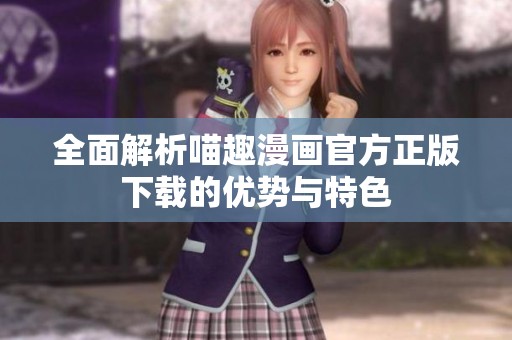 全面解析喵趣漫画官方正版下载的优势与特色