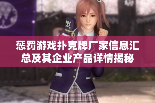 惩罚游戏扑克牌厂家信息汇总及其企业产品详情揭秘