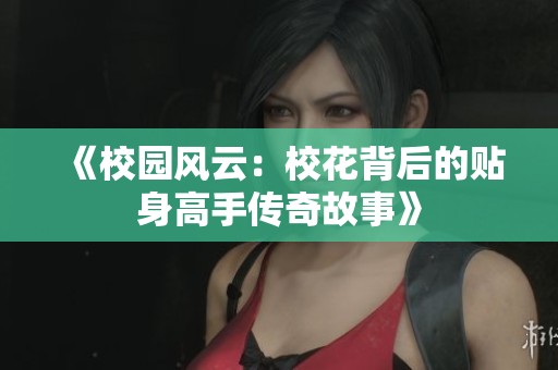 《校园风云：校花背后的贴身高手传奇故事》