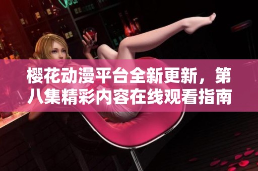 樱花动漫平台全新更新，第八集精彩内容在线观看指南与分析