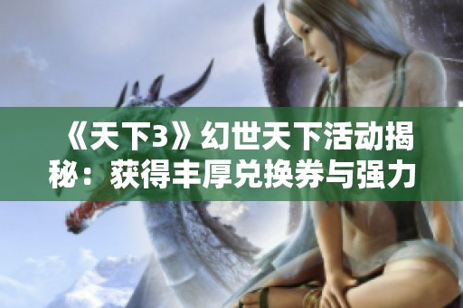 《天下3》幻世天下活动揭秘：获得丰厚兑换券与强力装备的秘诀