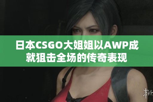日本CSGO大姐姐以AWP成就狙击全场的传奇表现