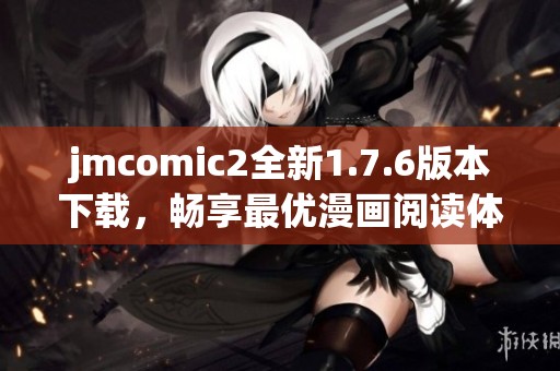 jmcomic2全新1.7.6版本下载，畅享最优漫画阅读体验！