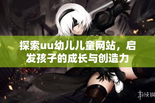 探索uu幼儿儿童网站，启发孩子的成长与创造力