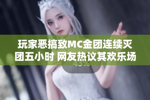 玩家恶搞致MC金团连续灭团五小时 网友热议其欢乐场景