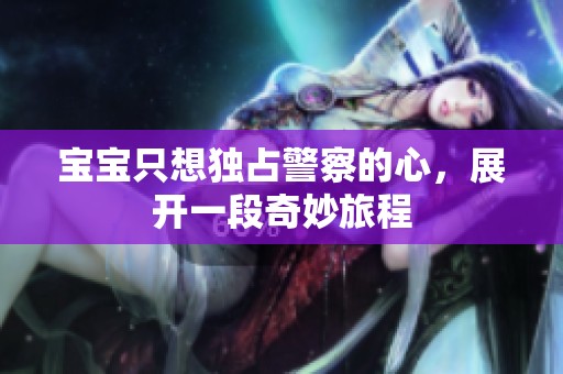 宝宝只想独占警察的心，展开一段奇妙旅程