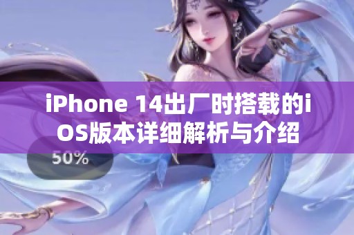 iPhone 14出厂时搭载的iOS版本详细解析与介绍