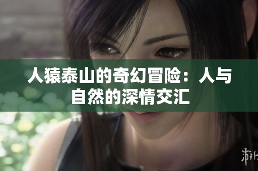 人猿泰山的奇幻冒险：人与自然的深情交汇