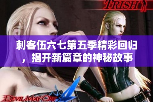 刺客伍六七第五季精彩回归，揭开新篇章的神秘故事