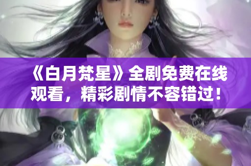 《白月梵星》全剧免费在线观看，精彩剧情不容错过！
