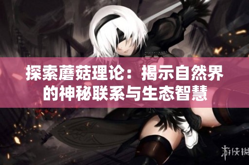 探索蘑菇理论：揭示自然界的神秘联系与生态智慧