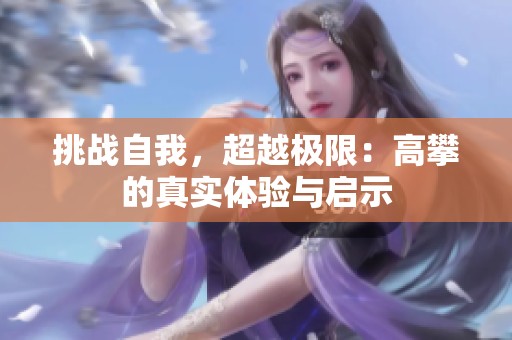 挑战自我，超越极限：高攀的真实体验与启示