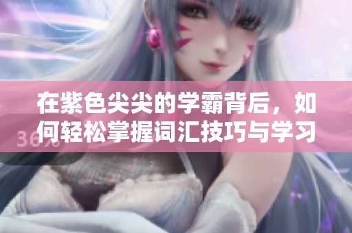 在紫色尖尖的学霸背后，如何轻松掌握词汇技巧与学习方法