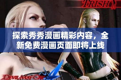 探索秀秀漫画精彩内容，全新免费漫画页面即将上线