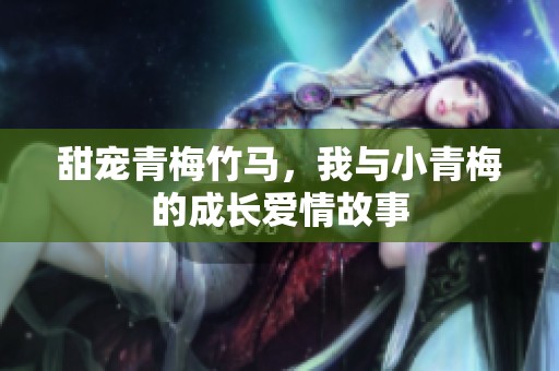 甜宠青梅竹马，我与小青梅的成长爱情故事