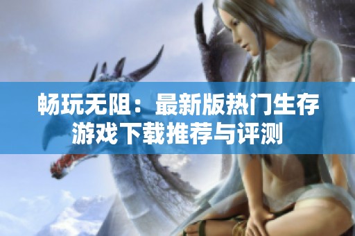畅玩无阻：最新版热门生存游戏下载推荐与评测