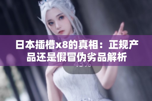 日本插槽x8的真相：正规产品还是假冒伪劣品解析