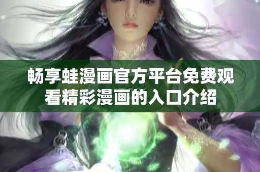 畅享蛙漫画官方平台免费观看精彩漫画的入口介绍