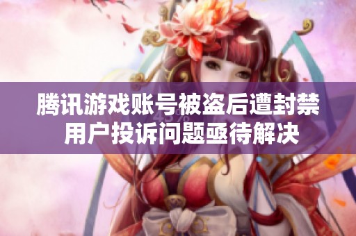 腾讯游戏账号被盗后遭封禁 用户投诉问题亟待解决