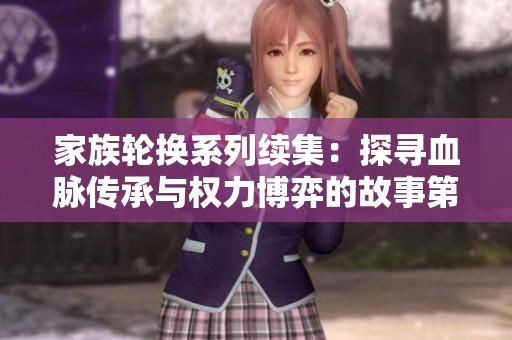 家族轮换系列续集：探寻血脉传承与权力博弈的故事第二部