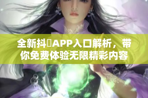 全新抖抈APP入口解析，带你免费体验无限精彩内容