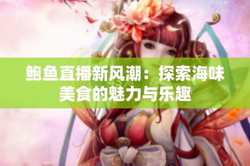 鲍鱼直播新风潮：探索海味美食的魅力与乐趣