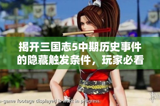 揭开三国志5中期历史事件的隐藏触发条件，玩家必看指南！