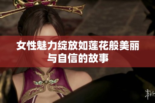 女性魅力绽放如莲花般美丽与自信的故事
