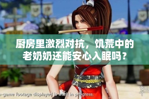 厨房里激烈对抗，饥荒中的老奶奶还能安心入眠吗？