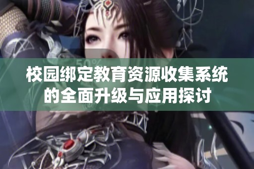 校园绑定教育资源收集系统的全面升级与应用探讨