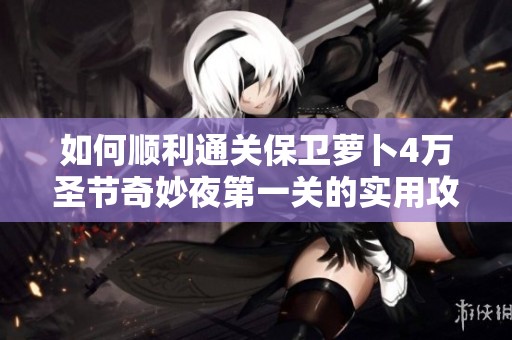 如何顺利通关保卫萝卜4万圣节奇妙夜第一关的实用攻略