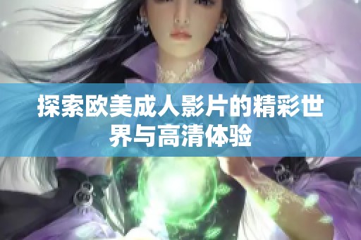 探索欧美成人影片的精彩世界与高清体验