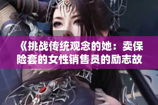 《挑战传统观念的她：卖保险套的女性销售员的励志故事》