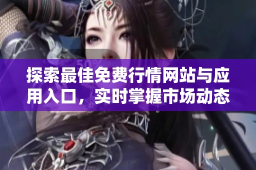 探索最佳免费行情网站与应用入口，实时掌握市场动态